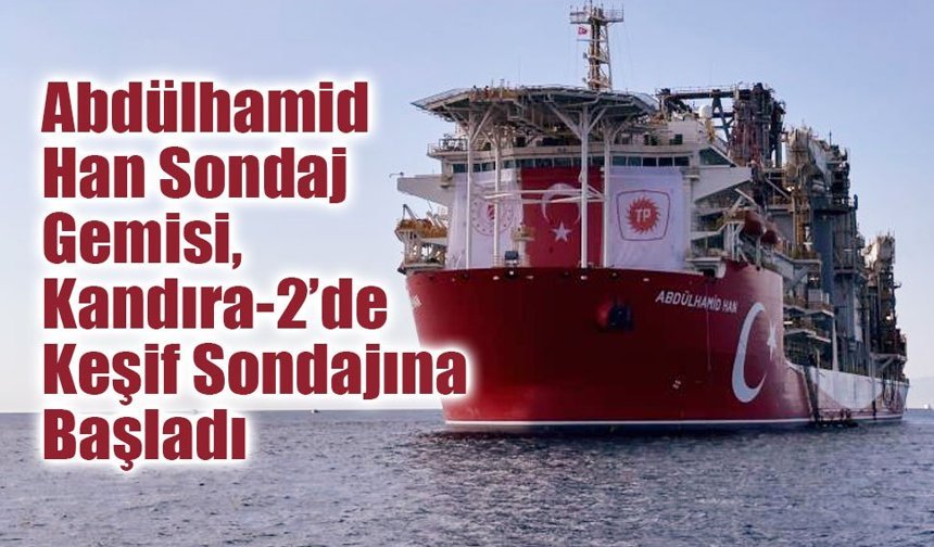 Abdülhamid Han Sondaj Gemisi, Kandıra-2’de Keşif Sondajına Başladı