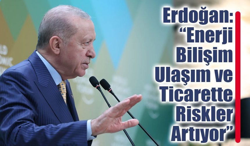 Erdoğan: Enerji, Bilişim, Ulaşım ve Ticarette Riskler Artıyor