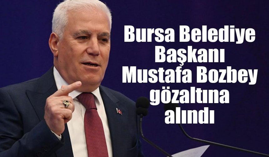 Bursa Belediye Başkanı Mustafa Bozbey gözaltına alındı