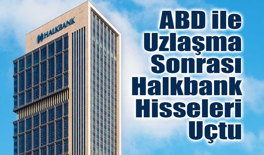 Halkbank Hisseleri ABD Uzlaşmasının Ardından İkinci Günde de Sert Yükseldi