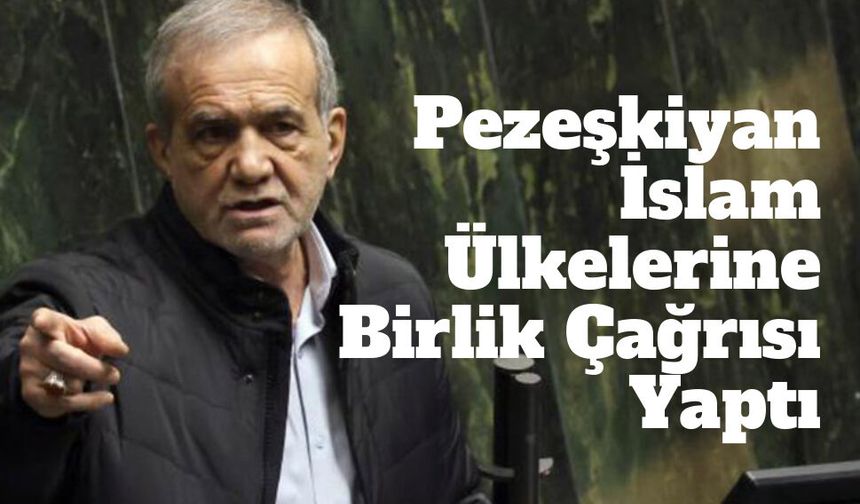 İran Cumhurbaşkanı Pezeşkiyan’dan İslam Ülkelerine Birlik Çağrısı