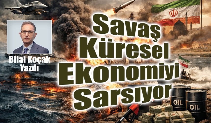 Bilal Koçak Yazdı: Savaş Küresel Ekonomiyi Sarsıyor
