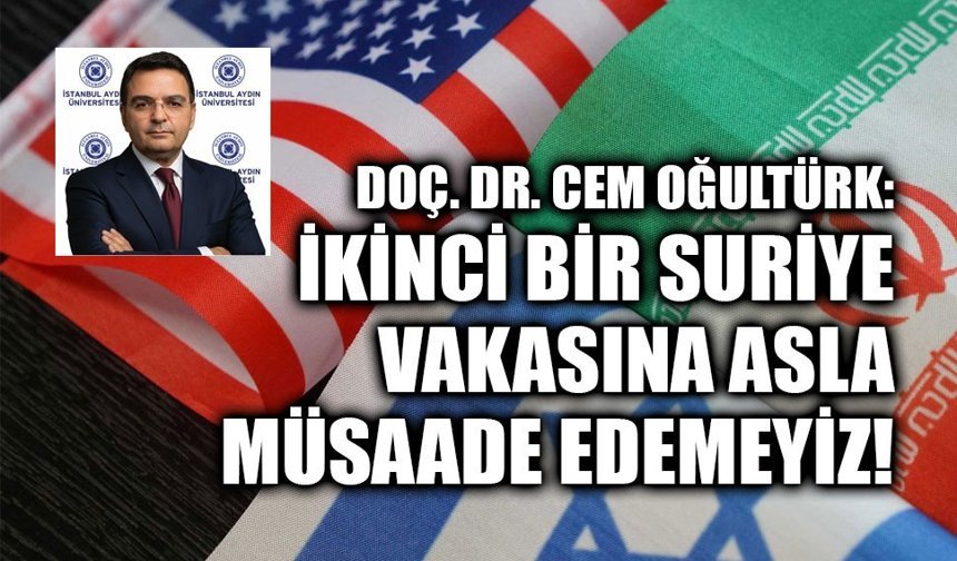 DOÇ. DR. CEM OĞULTÜRK:İKİNCİ BİR SURİYE VAKASINA ASLA MÜSAADE EDEMEYİZ!