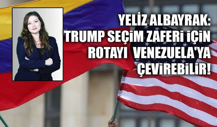 YELİZ ALBAYRAK: TRUMP SEÇiM ZAFERi iÇiN ROTAYI  VENEZUELA'YA ÇEViREBiLiR!