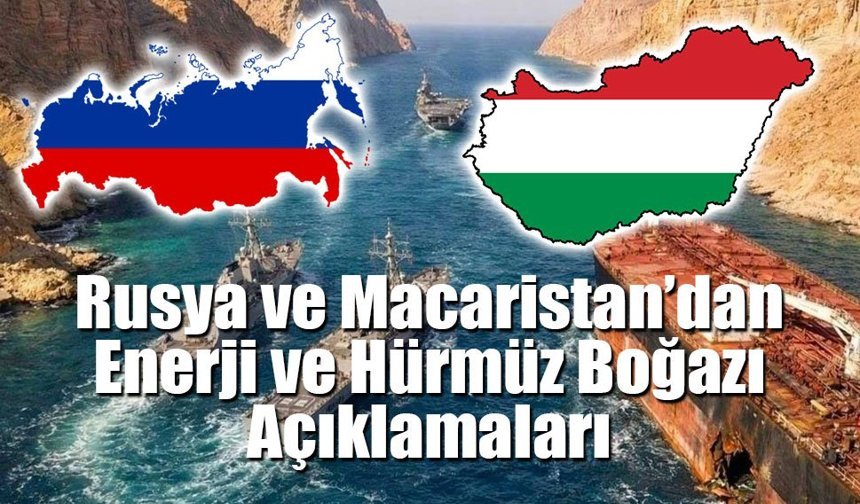 Rusya ve Macaristan’dan Enerji ve Hürmüz Boğazı Açıklamaları