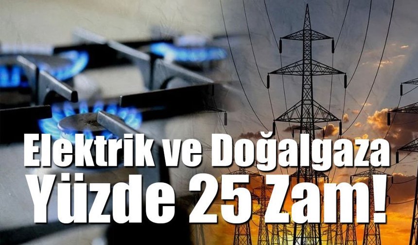 Elektrik ve Doğalgaza Yüzde 25 Zam!