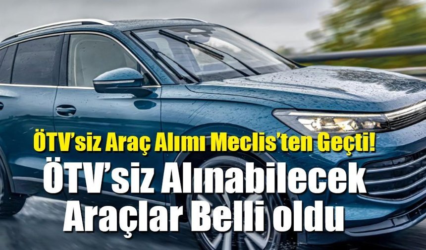 ÖTV’siz Araç Alımı Meclis’ten Geçti! ÖTV’siz Alınabilecek Araçlar Belli oldu