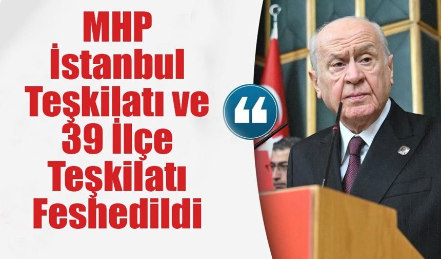 MHP İstanbul Teşkilatı ve 39 İlçe Teşkilatı Feshedildi