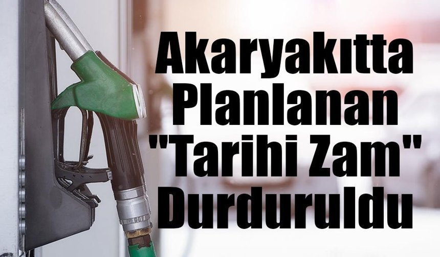 Akaryakıtta Planlanan "Tarihi Zam" Durduruldu