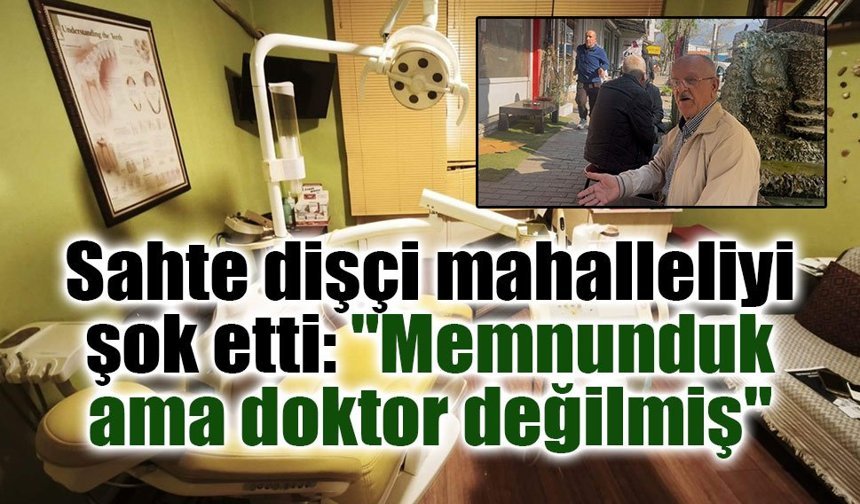 Sahte dişçi mahalleliyi şok etti: "Memnunduk ama doktor değilmiş"