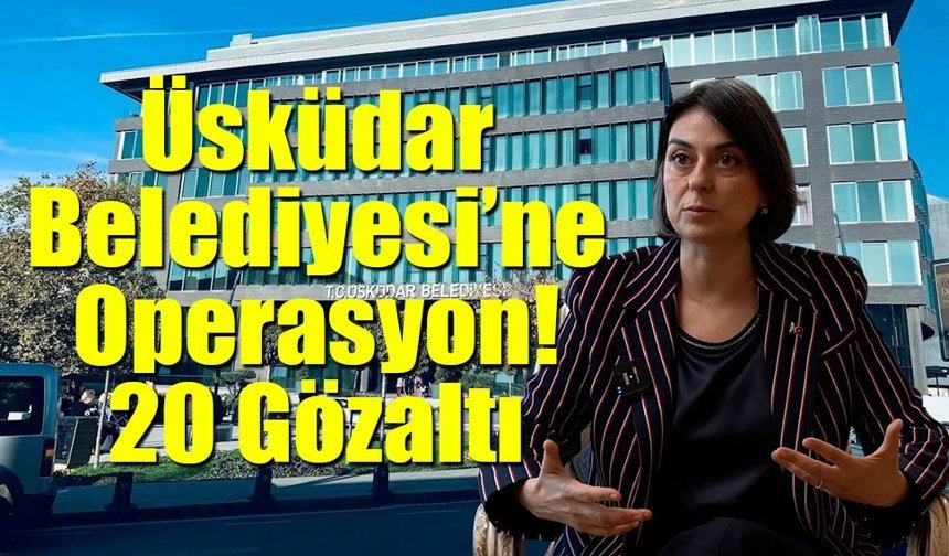 Üsküdar Belediyesi’ne Operasyon: 20 Gözaltı