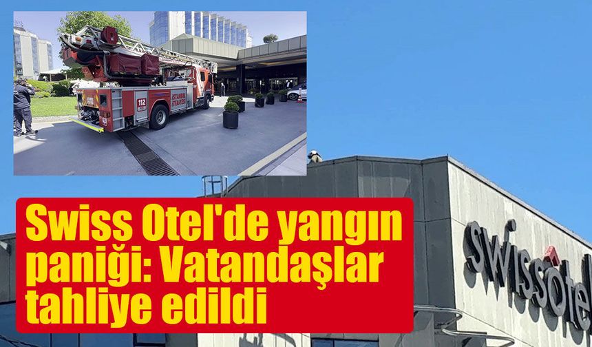 Swissotel The Bosphorus’ta yangın paniği: Otel tahliye edildi