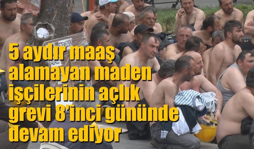 5 aydır maaş alamayan maden işçilerinin açlık grevi 8'inci gününde devam ediyor