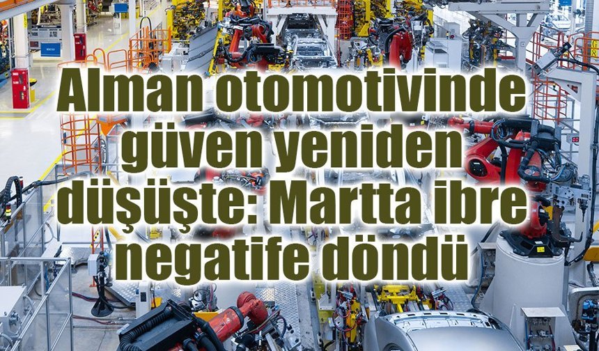 Alman otomotivinde güven yeniden düşüşte: Martta ibre negatife döndü