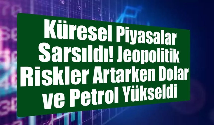 Küresel Piyasalar Sarsıldı: Jeopolitik Riskler Artarken Dolar ve Petrol Yükseldi