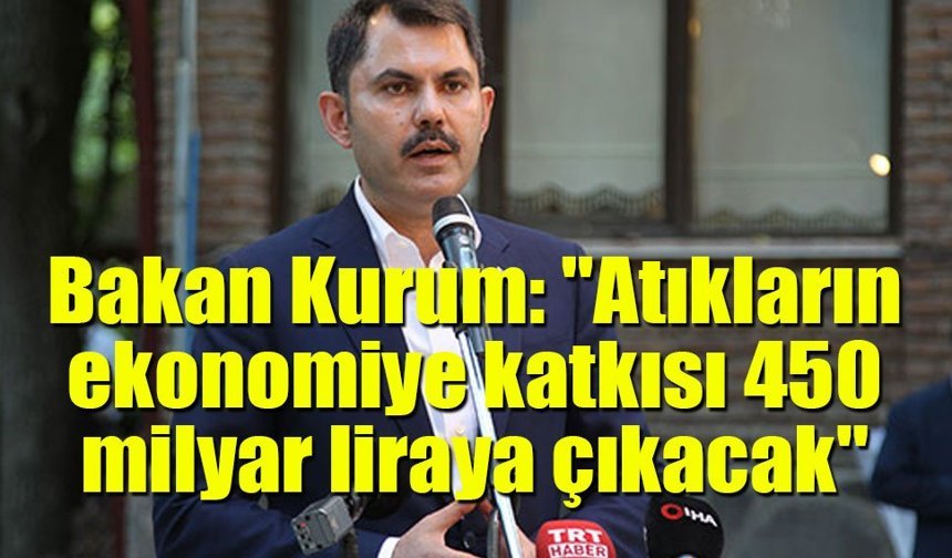 Bakan Kurum: "Atıkların ekonomiye katkısı 450 milyar liraya çıkacak"