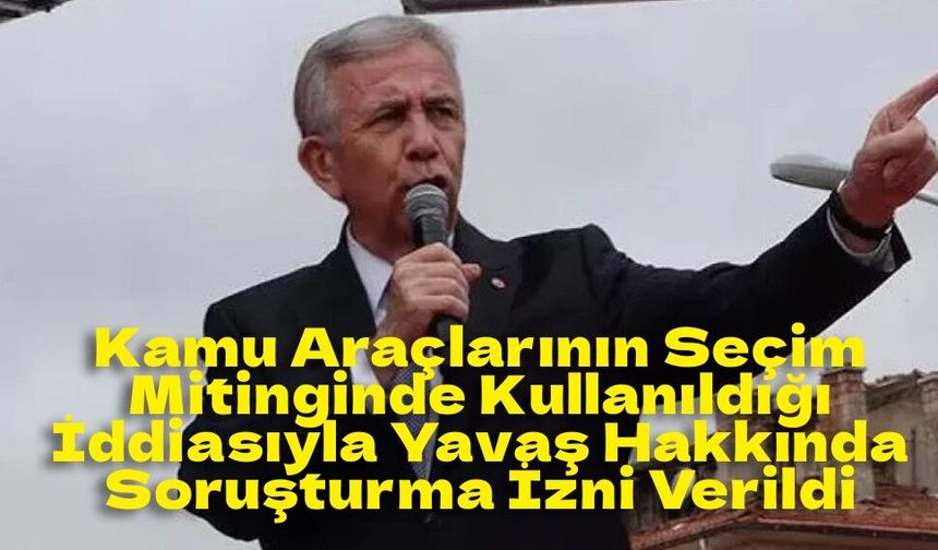 Belediye Araçları Mitingde Kullanıldı İddiası: Mansur Yavaş Hakkında Soruşturma İzni