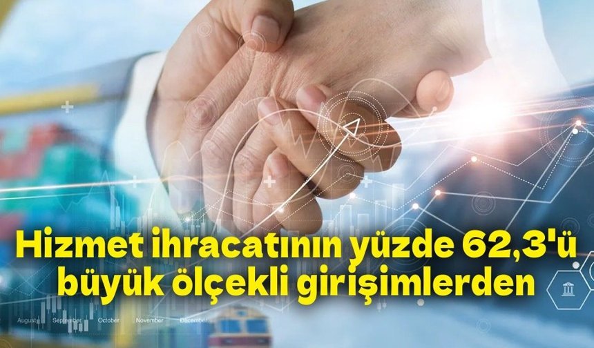 Hizmet ihracatının yüzde 62,3'ünü büyük ölçekli girişimler yaptı
