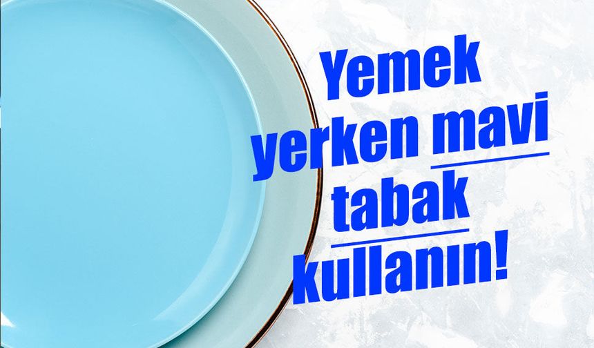 Yemek yerken mavi tabak kullanın!