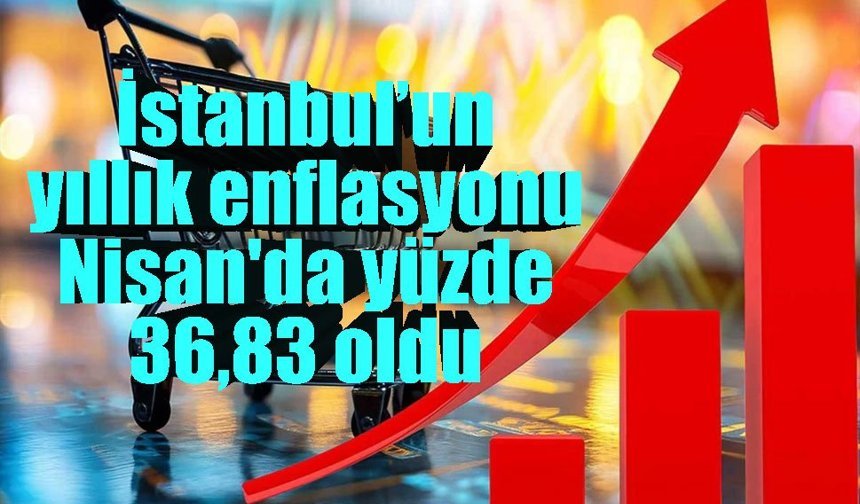 İstanbul’un yıllık enflasyonu Nisan'da yüzde 36,83 oldu