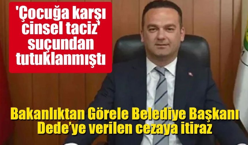 Bakanlıktan Görele Belediye Başkanı Dede’ye verilen cezaya itiraz