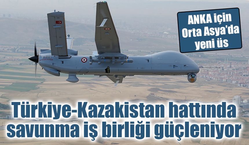 Türk savunma sanayii Orta Asya’ya açılıyor! Anka Kazakistan'da üretilecek