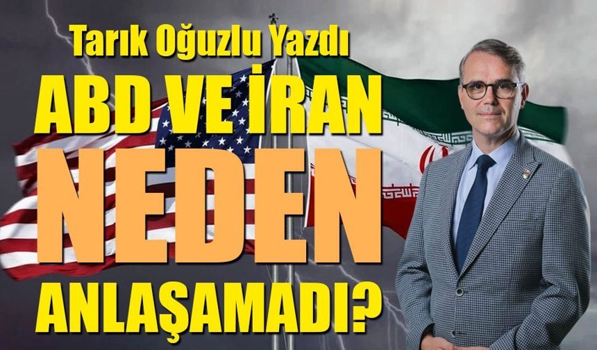 Tarık Oğuzlu Yazdı: ABD VE İRAN NEDEN ANLAŞAMADI?