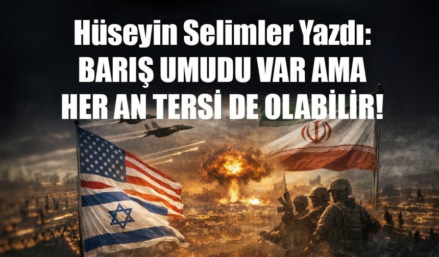 Hüseyin Selimler Yazdı: BARIŞ UMUDU VAR AMA  HER AN TERSİ DE OLABİLİR!