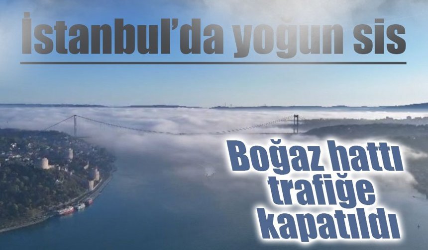 İstanbul’da yoğun sis: Boğaz hattı trafiğe kapatıldı
