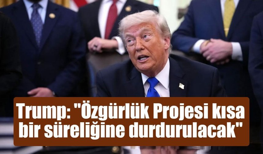 ABD Başkanı Trump: "Özgürlük Projesi kısa bir süreliğine durdurulacak"