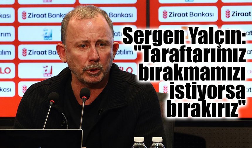 Sergen Yalçın: "Taraftarımız bırakmamızı istiyorsa bırakırız"