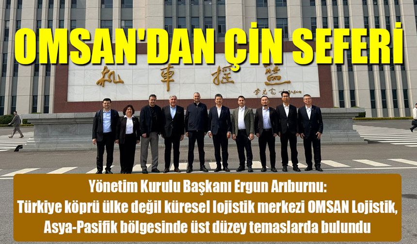 OMSAN’dan Çin Ziyareti: Türkiye Lojistik Merkez Oluyor