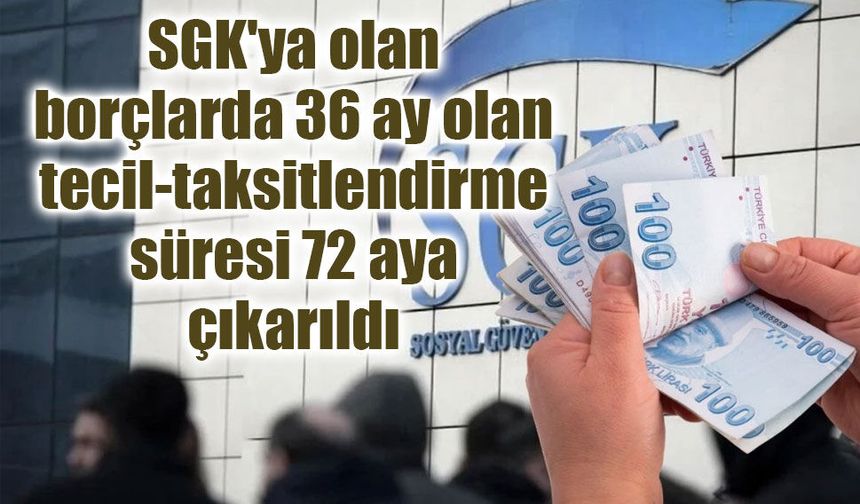 SGK'ya olan borçlarda 36 ay olan tecil-taksitlendirme süresi 72 aya çıkarıldı