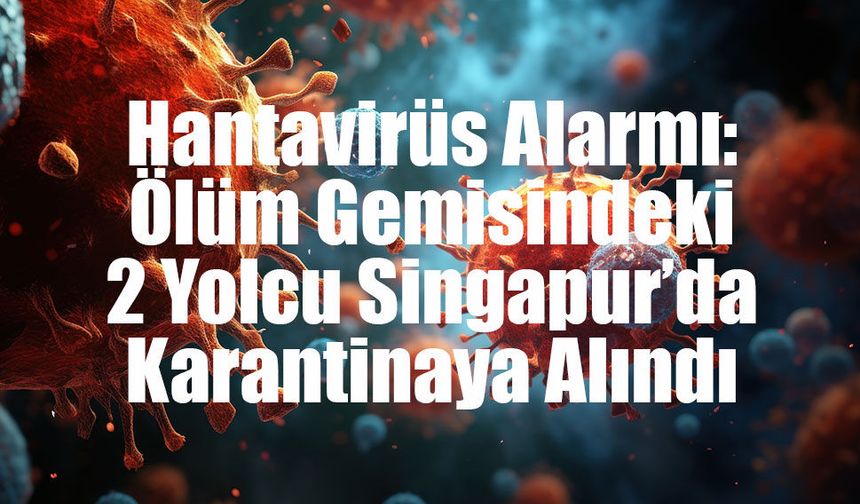 Hantavirüs Alarmı: Ölüm Gemisindeki 2 Yolcu Singapur’da Karantinaya Alındı