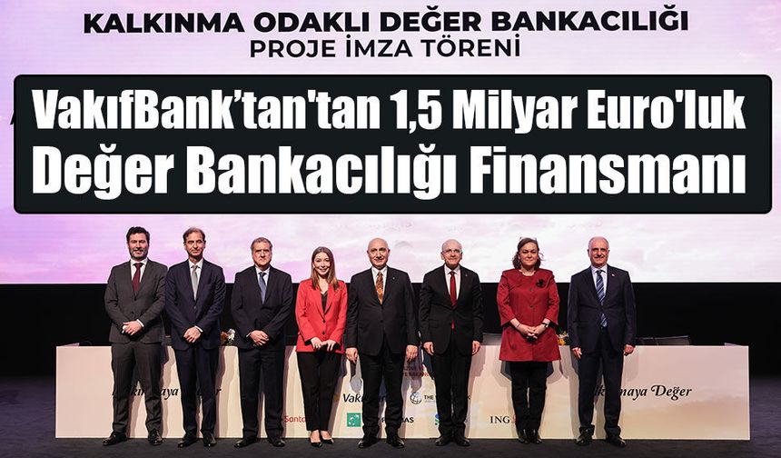 VakıfBank’tan'tan 1,5 Milyar Euro'luk Değer Bankacılığı Finansmanı