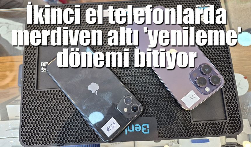 İkinci el telefonlarda merdiven altı 'yenileme' dönemi bitiyor