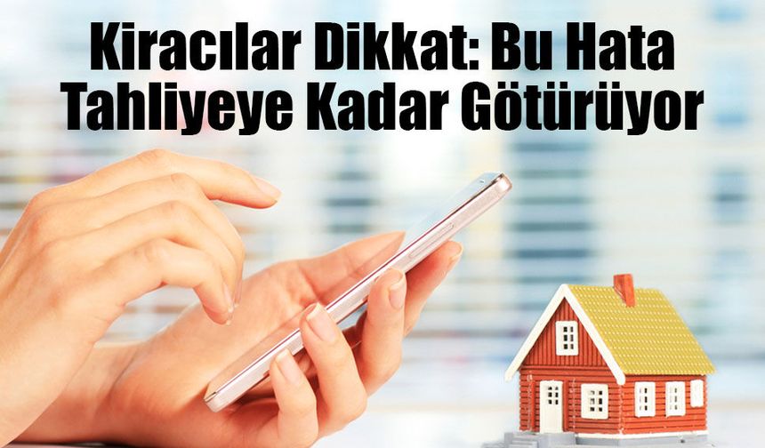 Kiracılar Dikkat: Bu Hata Tahliyeye Kadar Götürüyor
