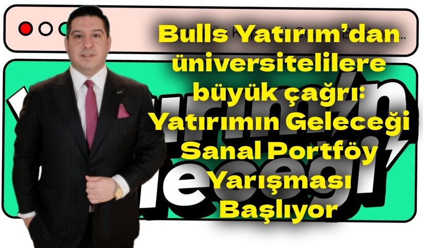 Bulls Yatırım’dan üniversitelilere büyük çağrı: Yatırımın Geleceği Sanal Portföy Yarışması Başlıyor