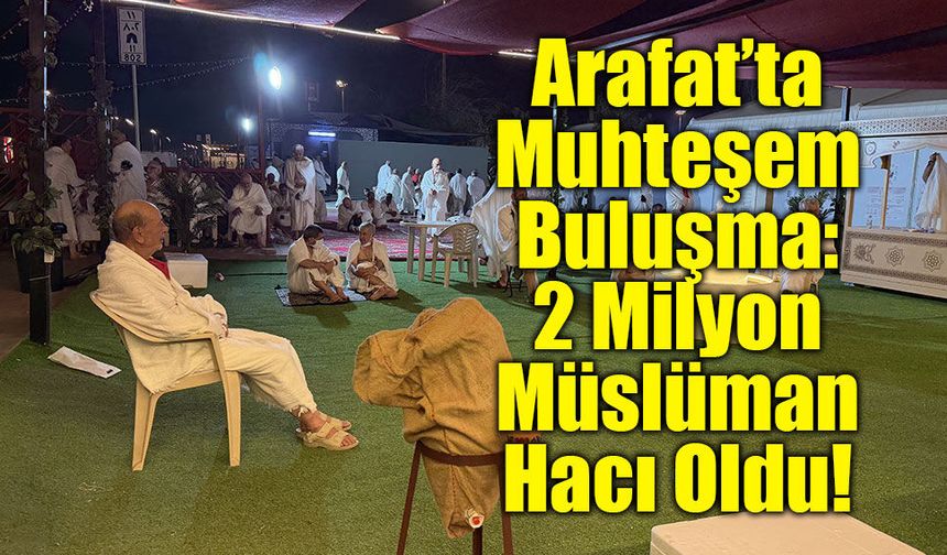 Arafat’ta Muhteşem Buluşma: 2 Milyon Müslüman Hacı Oldu!