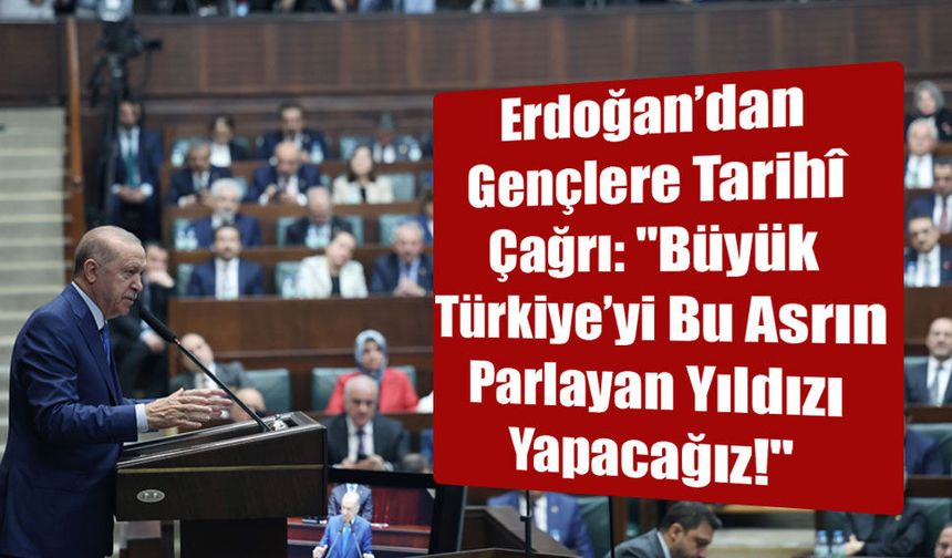 Erdoğan’dan Gençlere Tarihî Çağrı: "Büyük Türkiye’yi Bu Asrın Parlayan Yıldızı Yapacağız!"