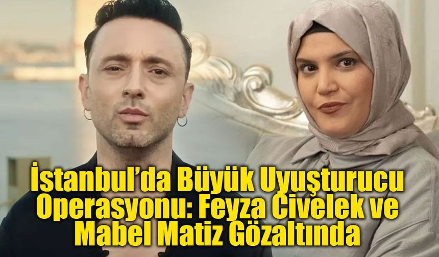 İstanbul’da Büyük Uyuşturucu Operasyonu: Feyza Civelek ve Mabel Matiz Gözaltında
