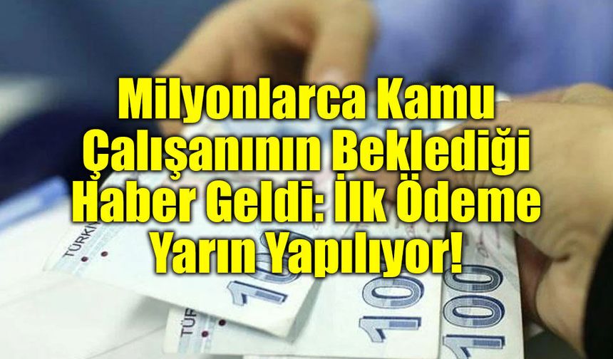 Milyonlarca Kamu Çalışanının Beklediği Haber Geldi: İlk Ödeme Yarın Yapılıyor!