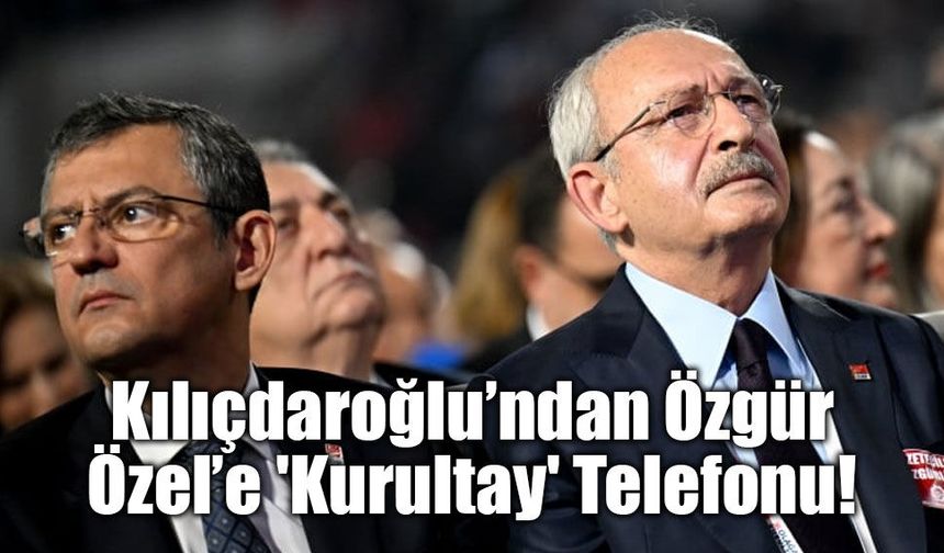 Kılıçdaroğlu’ndan Özgür Özel’e 'Kurultay' Telefonu!