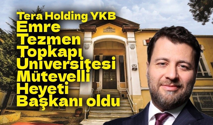 Tera Holding YKB Emre Tezmen Topkapı Üniversitesi Mütevelli Heyeti Başkanı oldu