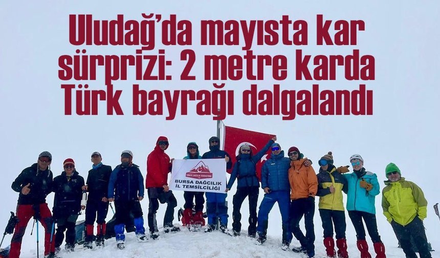 Uludağ’da mayısta kar sürprizi: 2 metre karda Türk bayrağı dalgalandı
