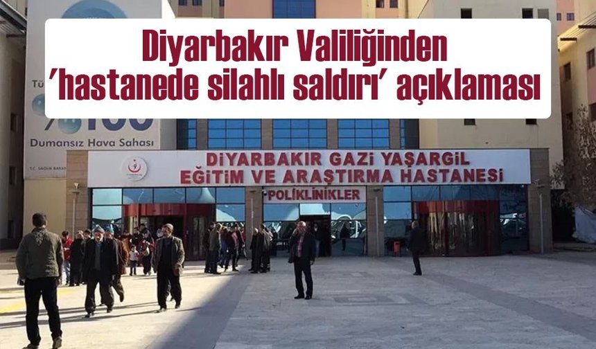 Diyarbakır Valiliğinden 'hastanede silahlı saldırı' iddiasına ilişkin açıklama