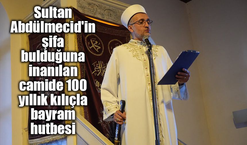 Sultan Abdülmecid'in şifa bulduğuna inanılan camide 100 yıllık kılıçla bayram hutbesi