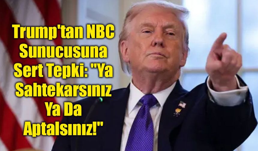 Trump'tan NBC Sunucusuna Sert Tepki: "Ya Sahtekarsınız Ya Da Aptalsınız!"