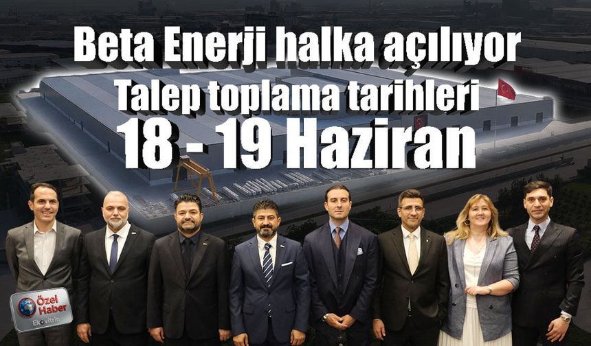 Beta Enerji halka açılıyor! Talep toplama tarihleri 18 - 19 Haziran
