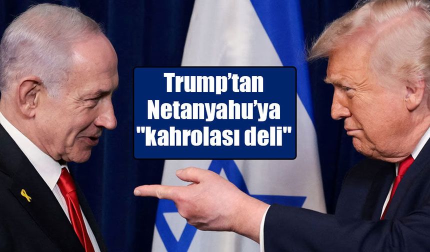 Trump, telefonda Netanyahu’ya sinirlenerek "kahrolası deli" dedi